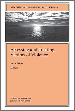 Assessing and Treating Victims of Violence: New Directions for Mental Health Services, Number 64 by John Briere