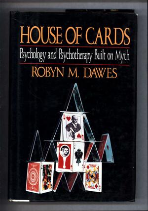 House of Cards: Psychology and Psychotherapy Built on Myth by Robyn M. Dawes