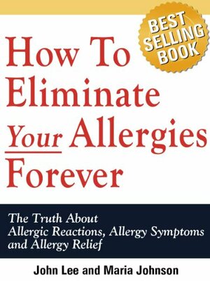 How To Eliminate Your Allergies Forever: The Truth About Allergic by Maria Johnson, John Lee
