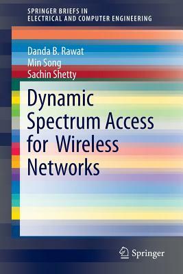 Dynamic Spectrum Access for Wireless Networks by Min Song, Danda B. Rawat, Sachin Shetty
