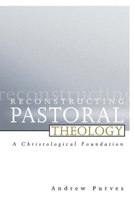 Reconstructing Pastoral Theology: A Christological Foundation by Andrew Purves