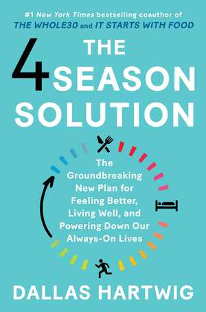 The 4 Season Solution: Rediscover the 4 Elements of Health to Feel Better, Live Well, and Fix our 24/7 Lives by Dallas Hartwig