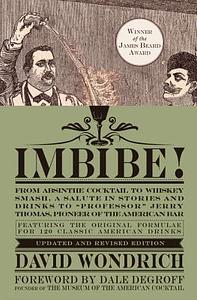Imbibe! Updated and Revised Edition: From Absinthe Cocktail to Whiskey Smash, a Salute in Stories and Drinks to Professor Jerry Thomas, Pioneer of the by David Wondrich