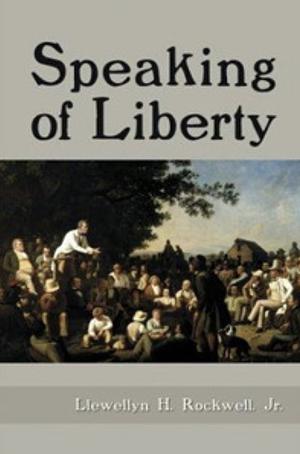 Speaking of Liberty by Llewellyn H. Rockwell Jr