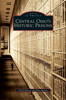 Central Ohio's Historic Prisons by David Meyers, Elise Meyers