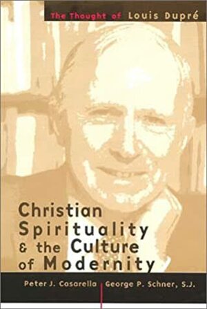 Christian Spirituality and the Culture of Modernity: The Thought of Louis Dupre by George P. Schner