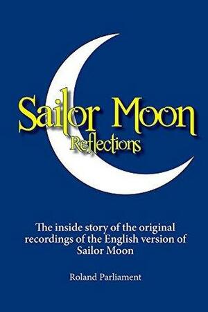 Sailor Moon Reflections: The inside story of the original recordings of the English version of Sailor Moon by Roland Parliament