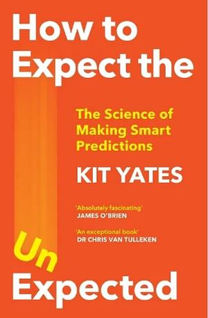 How to Expect the Unexpected: The Science of Making Predictions and the Art of Knowing When Not To by Kit Yates