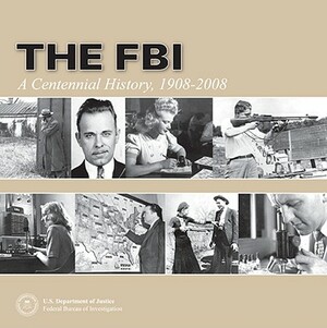 The FBI: A Centennial History, 1908-2008 by Michael P. Kortan, John J. Miller, Robert S. Mueller