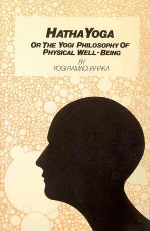 Hatha Yoga: Or the Yogi Philosophy of Physical Well-Being by William Walker Atkinson, Ramacharaka