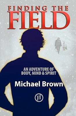 Finding the Field: An adventure of body, mind and spirit by Michael Brown