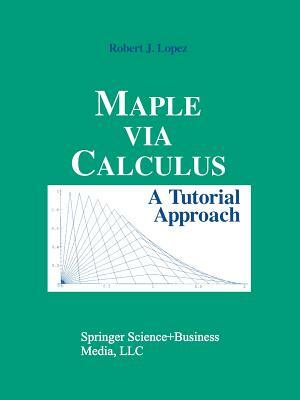 Maple Via Calculus: A Tutorial Approach by Robert J. Lopez
