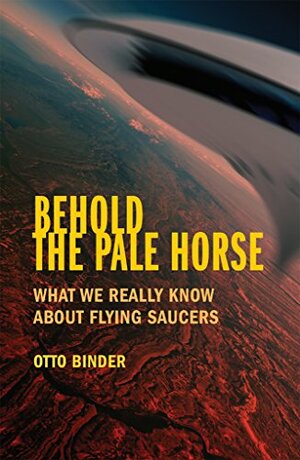 Behold the Pale Horse: What We Really Know About Flying Saucers by Otto Binder