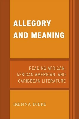 Allegory and Meaning: Reading African, African American, and Caribbean Literature by Ikenna Dieke