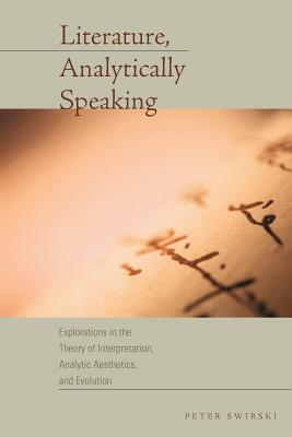 Literature, Analytically Speaking: Explorations in the Theory of Interpretation, Analytic Aesthetics, and Evolution by Peter Swirski