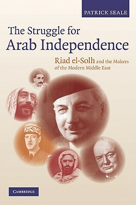 The Struggle for Arab Independence: Riad El-Solh and the Makers of the Modern Middle East by Patrick Seale