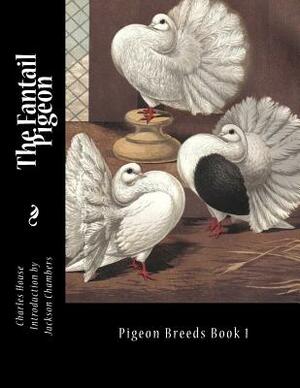 The Fantail Pigeon: Pigeon Breeds Book 1 by Charles House