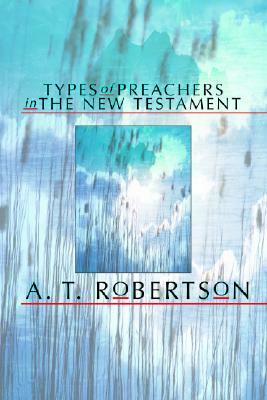 Types of Preachers in the New Testament by A. T. Robertson