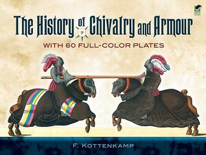 The History of Chivalry and Armour: With 60 Full-Color Plates by F. Kottenkamp