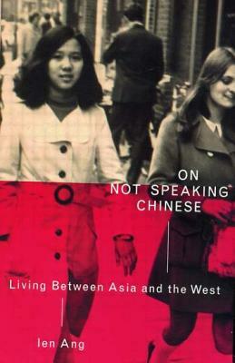 On Not Speaking Chinese: Living Between Asia and the West by Ien Ang