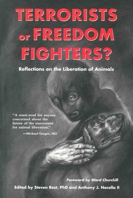 Terrorists or Freedom Fighters?: Reflections on the Liberation of Animals by Anthony J. Nocella II, Steven Best