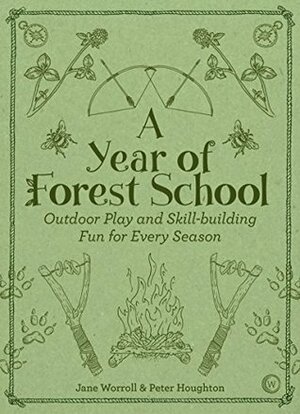 A Year of Forest School: Outdoor Play and Skill-building Fun for Every Season by Peter Houghton, Jane Worroll