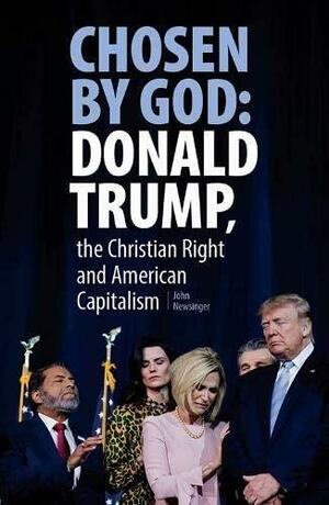 Chosen By God: Donald Trump, The Christian Right And American Capitalism by John Newsinger