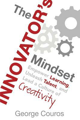 The Innovator's Mindset: Empower Learning, Unleash Talent, and Lead a Culture of Creativity by George Couros