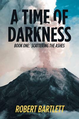 A Time of Darkness: Book One: Scattering the Ashes by Robert Bartlett