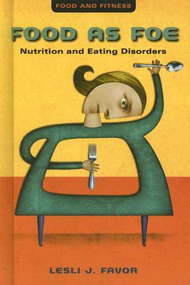 Food as Foe: Nutrition and Eating Disorders by Lesli J. Favor