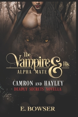 The Vampire and his Alpha Mate: Camron & Hayley: Deadly Secrets Novella by E. Bowser