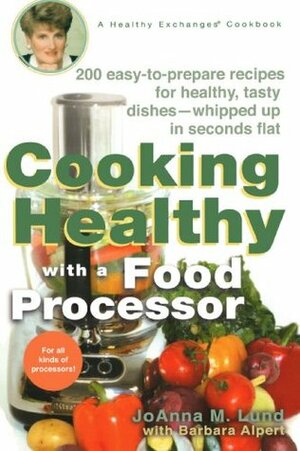 Cooking Healthy with a Food Processor: A Healthy Exchanges Cookbook by JoAnna M. Lund, Barbara Alpert