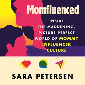 Momfluenced: Inside the Maddening, Picture-Perfect World of Mommy Influencer Culture by Sara Petersen