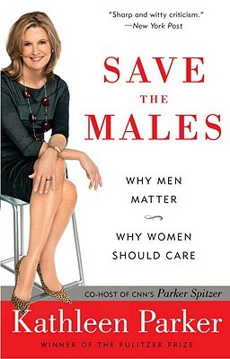 Save the Males: Why Men Matter Why Women Should Care by Kathleen Parker