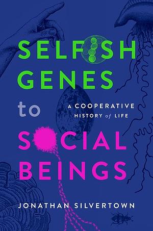 Selfish Genes to Social Beings: A Cooperative History of Life by Jonathan Silvertown