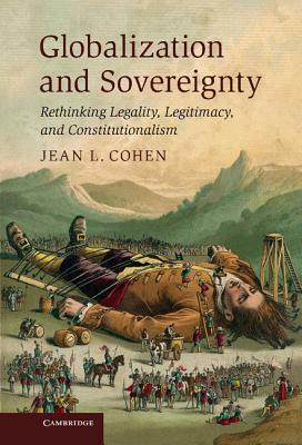 Globalization and Sovereignty: Rethinking Legality, Legitimacy, and Constitutionalism by Jean L. Cohen