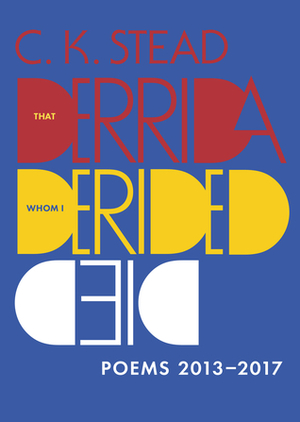 That Derrida Whom I Derided Died: Poems 2013–2017 by C.K. Stead