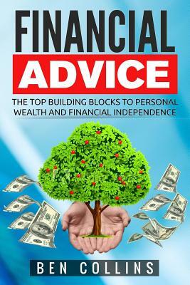 Financial Advice: The Top Building Blocks to Personal Wealth and Financial Independence by Ben Collins
