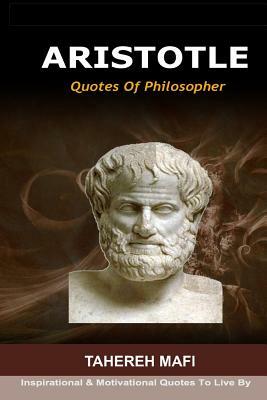 Quotes Of Philosopher ARISTOTLE: Inspirational & Motivational Quotes To Live By by Tahereh Mafi