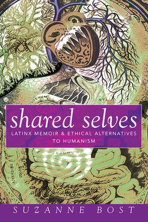Shared Selves: Latinx Memoir and Ethical Alternatives to Humanism by Suzanne Bost
