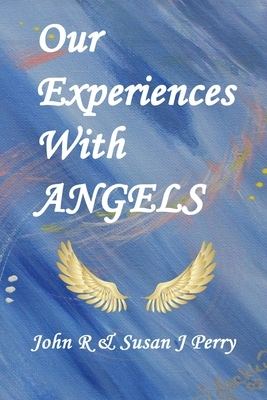 Our Experiences With ANGELS by Susan J. Perry, John R. Perry