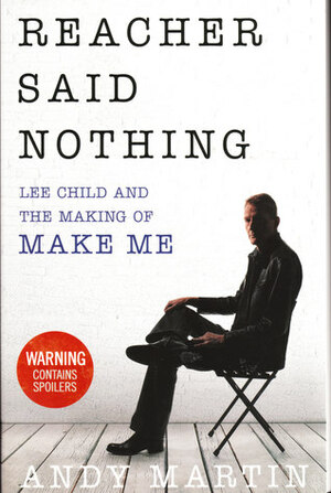 Reacher Said Nothing: Lee Child and the Making of Make Me by Andy Martin