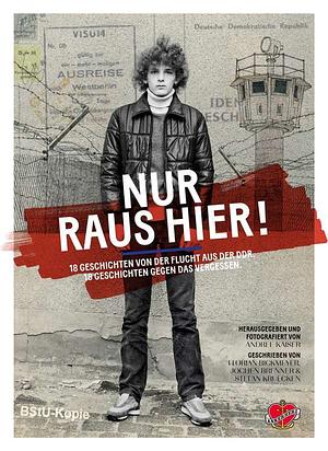 Nur raus hier!: 18 Geschichten von der Flucht aus der DDR. 18 Geschichten gegen das Vergessen. by Florian Bickmeyer, Jochen Brenner, Andree Kaiser, Stefan Krücken