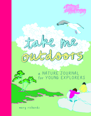 Take Me Outdoors: A Nature Journal for Young Explorers by Mary Richards