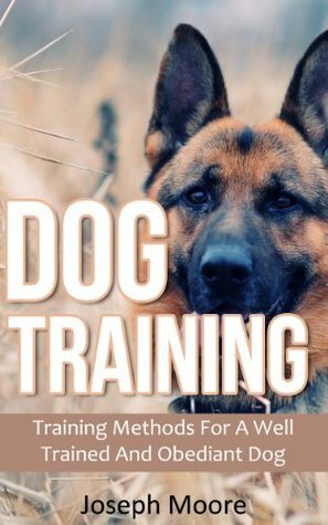 Dog Training: Training Methods For A Well Trained And Obedient Dog (Standard Commands, Training Dogs, Dog Obedience Training Book 1) by Joseph Moore