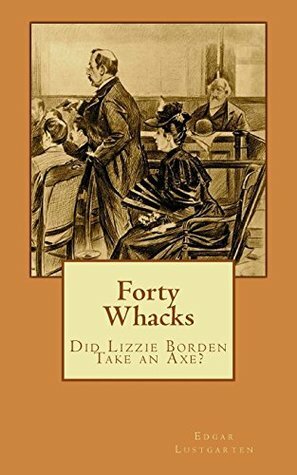 Forty Whacks: Did Lizzie Borden Take an Axe? by Edgar Lustgarten