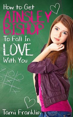How to Get Ainsley Bishop to Fall in Love with You by T. M. Franklin