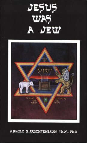 Jesus Was A Jew by Arnold G. Fruchtenbaum