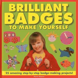 Brilliant Badges to Make Yourself: 25 Amazing Step-By-Step Badge-Making Projects! by Petra Boase
