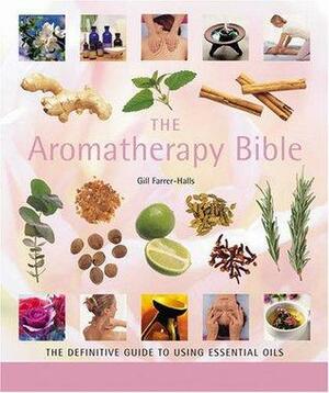 The Aromatherapy Bible: The definitive guide to using essential oils by Gill Farrer-Halls